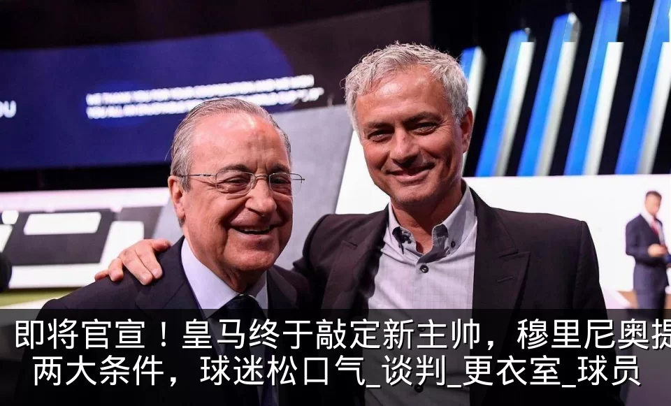 即将官宣！皇马终于敲定新主帅，穆里尼奥提两大条件，球迷松口气_谈判_更衣室_球员